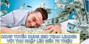 OKVIP tuyển dụng SEO Team Leader với thu nhập lên đến 70 triệu